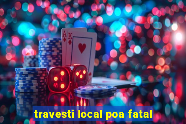 travesti local poa fatal